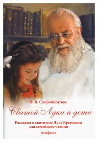 Святой Лука и дети: Рассказы о святителе Луке Крымском для семейного чтения. Акафист