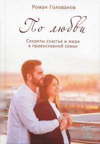 По любви. Секреты счастья и мира в православной семье