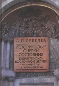 Исторические очерки состояния Византийско-восточной Церкви от конца ХI до середины ХV века