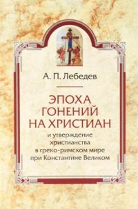 Эпоха гонений на христиан и утверждение христианства в греко-римском мире при Константине Великом