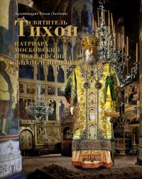 Святитель Тихон, Патриарх Московский и всея России. Жизнь и подвиг