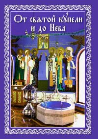 От святой купели и до Неба: Краткий устав жизни православного христианина