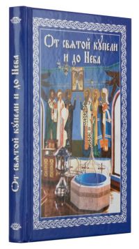 От святой купели и до Неба: Краткий устав жизни православного христианина