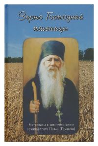 Зерно Господней пшеницы. Материалы к жизнеописанию архимандрита Павла (Груздева)